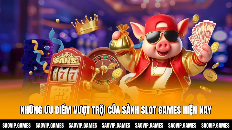 Những ưu điểm vượt trội của sảnh Slot games hiện nay Những ưu điểm vượt trội của sảnh Slot games hiện nay