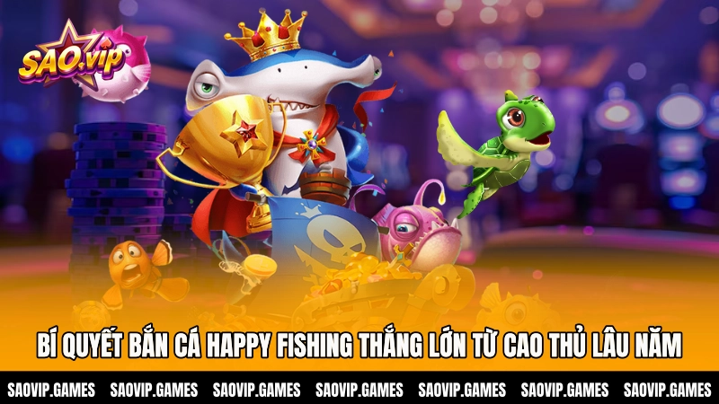 Bí quyết bắn cá Happy Fishing thắng lớn từ cao thủ lâu năm