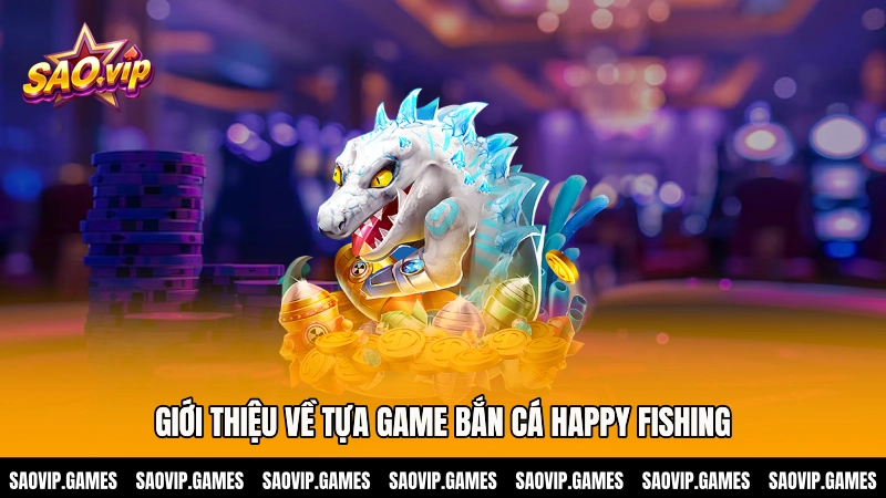 Giới thiệu về tựa game bắn cá Happy Fishing